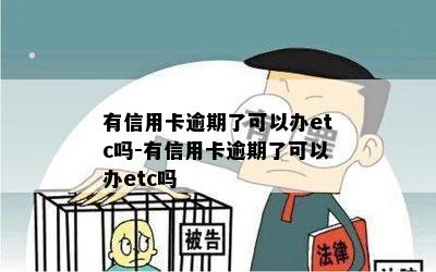 有信用卡逾期了可以办etc吗-有信用卡逾期了可以办etc吗