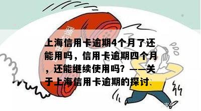 上海信用卡逾期4个月了还能用吗，信用卡逾期四个月，还能继续使用吗？——关于上海信用卡逾期的探讨