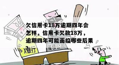 欠信用卡18万逾期四年会怎样，信用卡欠款18万，逾期四年可能面临哪些后果？