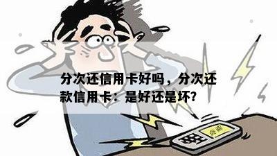 分次还信用卡好吗，分次还款信用卡：是好还是坏？