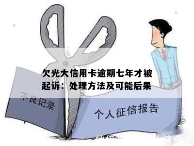 欠光大信用卡逾期七年才被起诉：处理方法及可能后果