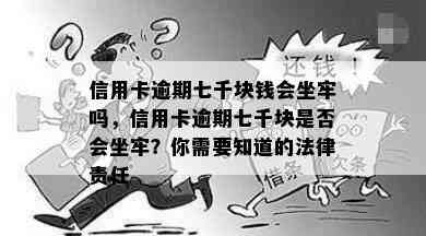 信用卡逾期七千块钱会坐牢吗，信用卡逾期七千块是否会坐牢？你需要知道的法律责任