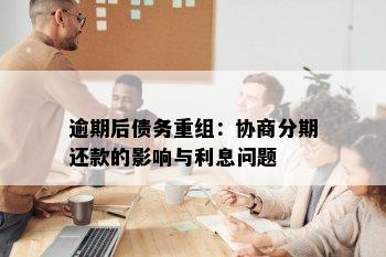 逾期后债务重组：协商分期还款的影响与利息问题