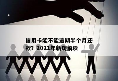 信用卡能不能逾期半个月还款？2021年新规解读