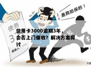 信用卡3000逾期3年，会否上门？解决方案探讨