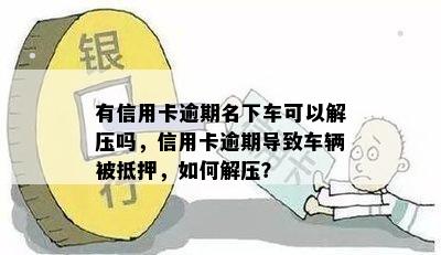 有信用卡逾期名下车可以解压吗，信用卡逾期导致车辆被抵押，如何解压？