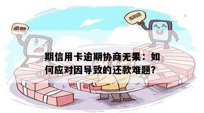 期信用卡逾期协商无果：如何应对因导致的还款难题？