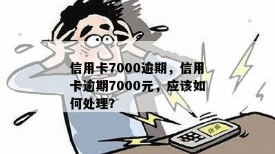 信用卡7000逾期，信用卡逾期7000元，应该如何处理？