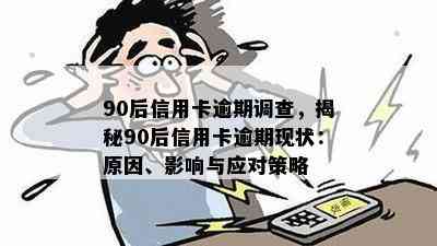 90后信用卡逾期调查，揭秘90后信用卡逾期现状：原因、影响与应对策略