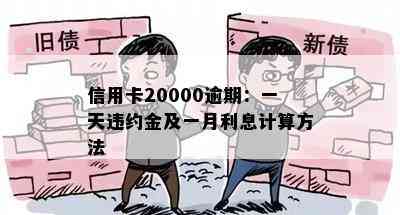 信用卡20000逾期：一天违约金及一月利息计算方法