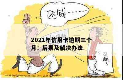 2021年信用卡逾期三个月：后果及解决办法