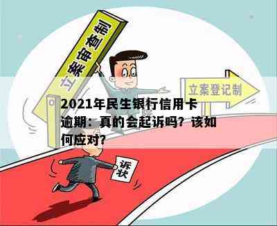 2021年民生银行信用卡逾期：真的会起诉吗？该如何应对？