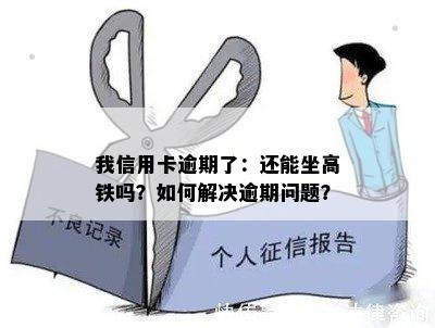 我信用卡逾期了：还能坐高铁吗？如何解决逾期问题？