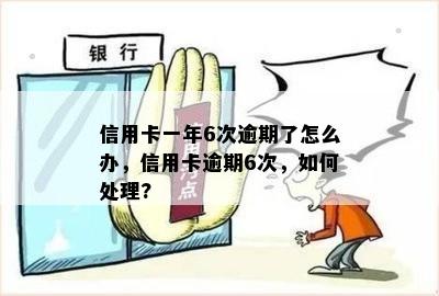 信用卡一年6次逾期了怎么办，信用卡逾期6次，如何处理?