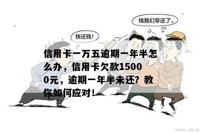 信用卡一万五逾期一年半怎么办，信用卡欠款15000元，逾期一年半未还？教你如何应对！