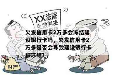 欠发信用卡2万多会冻结建设银行卡吗，欠发信用卡2万多是否会导致建设银行卡被冻结？