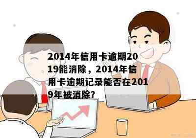 2014年信用卡逾期2019能消除，2014年信用卡逾期记录能否在2019年被消除？