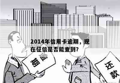 2014年信用卡逾期，现在是否能查到？