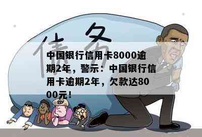 中国银行信用卡8000逾期2年，警示：中国银行信用卡逾期2年，欠款达8000元！