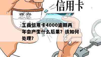 工商信用卡4000逾期两年会产生什么后果？该如何处理？