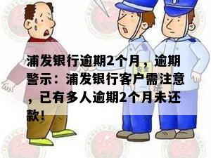 浦发银行逾期2个月，逾期警示：浦发银行客户需注意，已有多人逾期2个月未还款！