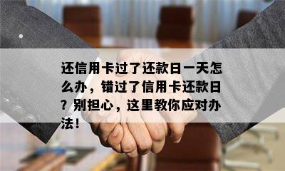 还信用卡过了还款日一天怎么办，错过了信用卡还款日？别担心，这里教你应对办法！