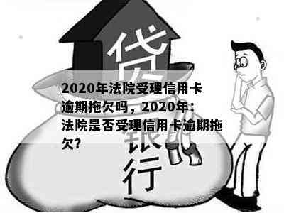 2020年法院受理信用卡逾期拖欠吗，2020年：法院是否受理信用卡逾期拖欠？