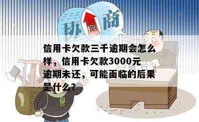 信用卡欠款三千逾期会怎么样，信用卡欠款3000元逾期未还，可能面临的后果是什么？