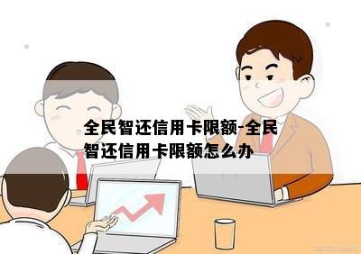 全民智还信用卡限额-全民智还信用卡限额怎么办