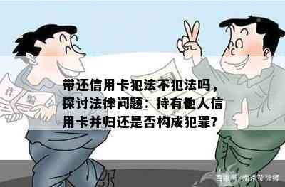 带还信用卡犯法不犯法吗，探讨法律问题：持有他人信用卡并归还是否构成犯罪？