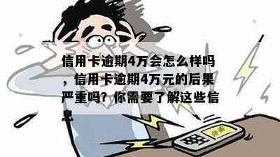 信用卡逾期4万会怎么样吗，信用卡逾期4万元的后果严重吗？你需要了解这些信息