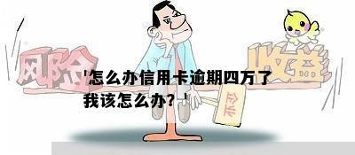 '怎么办信用卡逾期四万了我该怎么办？'