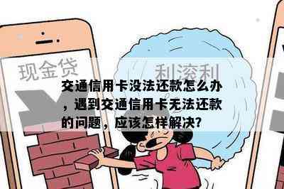 交通信用卡没法还款怎么办，遇到交通信用卡无法还款的问题，应该怎样解决？