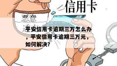 平安信用卡逾期三万怎么办，平安信用卡逾期三万元，如何解决？