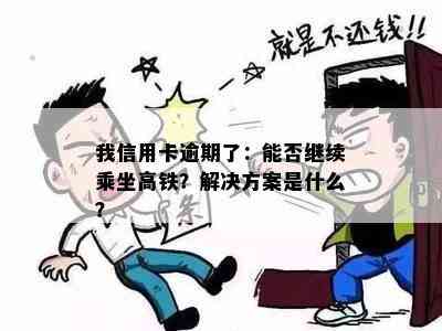 我信用卡逾期了：能否继续乘坐高铁？解决方案是什么？