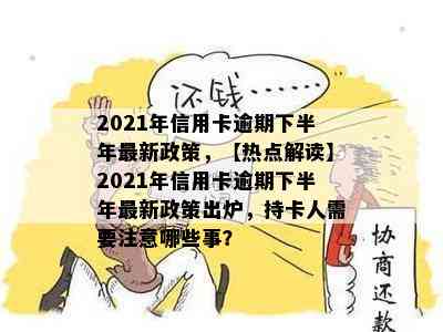 2021年信用卡逾期下半年最新政策，【热点解读】2021年信用卡逾期下半年最新政策出炉，持卡人需要注意哪些事？