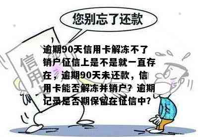 逾期90天信用卡解冻不了销户上是不是就一直存在，逾期90天未还款，信用卡能否解冻并销户？逾期记录是否期保留在中？