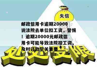 邮政信用卡逾期20000说法院去单位扣工资，警惕！逾期20000元邮政信用卡可能导致法院扣工资，及时还款至关重要