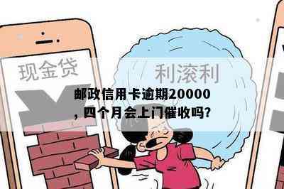 邮政信用卡逾期20000, 四个月会上门吗？