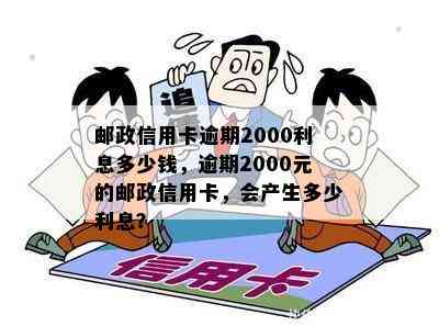 邮政信用卡逾期2000利息多少钱，逾期2000元的邮政信用卡，会产生多少利息？