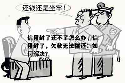 信用封了还不了怎么办，信用封了，欠款无法偿还：如何解决？