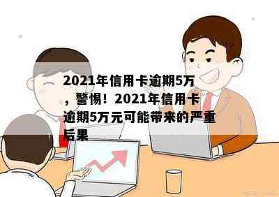 2021年信用卡逾期5万，警惕！2021年信用卡逾期5万元可能带来的严重后果