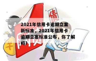 2021年信用卡逾期立案新标准，2021年信用卡逾期立案标准公布，你了解吗？