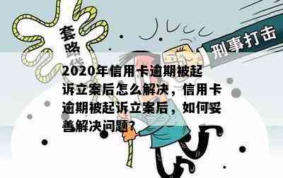 2020年信用卡逾期被起诉立案后怎么解决，信用卡逾期被起诉立案后，如何妥善解决问题？