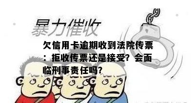 欠信用卡逾期收到法院传票：拒收传票还是接受？会面临刑事责任吗？