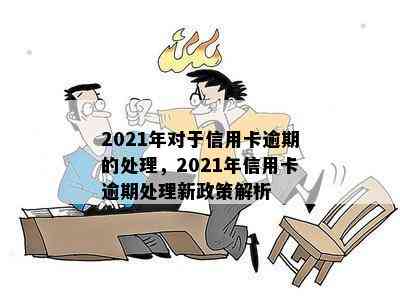 2021年对于信用卡逾期的处理，2021年信用卡逾期处理新政策解析