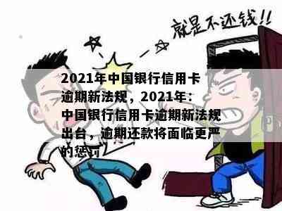 2021年中国银行信用卡逾期新法规，2021年：中国银行信用卡逾期新法规出台，逾期还款将面临更严的惩罚