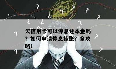 欠信用卡可以停息还本金吗？如何申请停息挂账？全攻略！