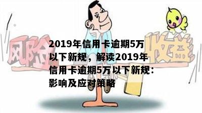 2019年信用卡逾期5万以下新规，解读2019年信用卡逾期5万以下新规：影响及应对策略