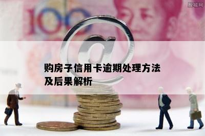 购房子信用卡逾期处理方法及后果解析